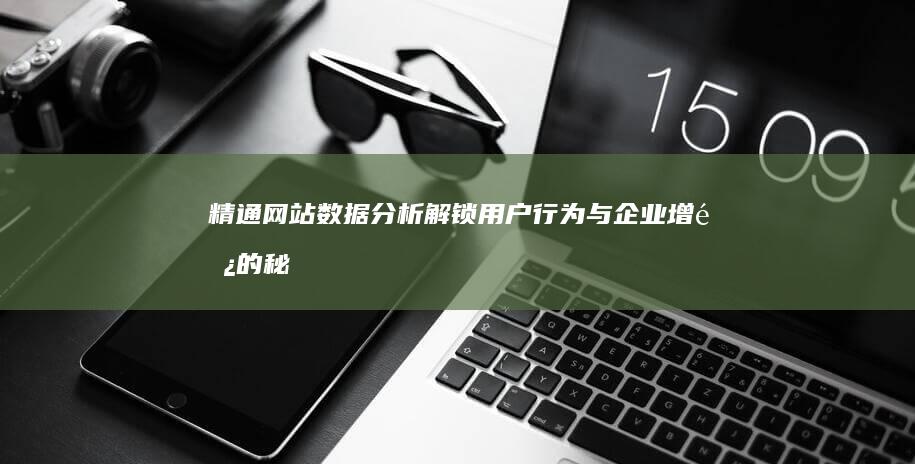 精通网站数据分析：解锁用户行为与企业增长的秘诀